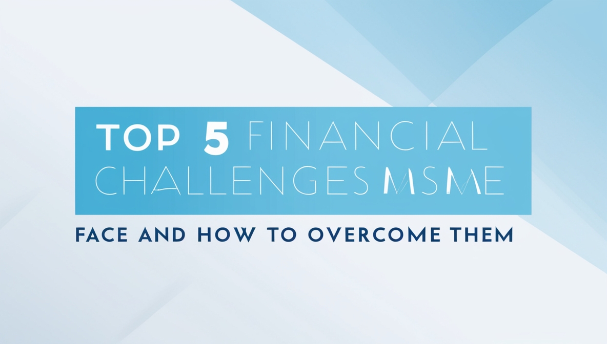 Top 5 Financial Challenges MSMEs Face and How to Overcome Them